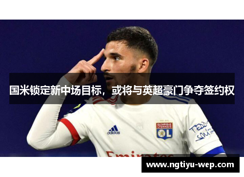 国米锁定新中场目标，或将与英超豪门争夺签约权